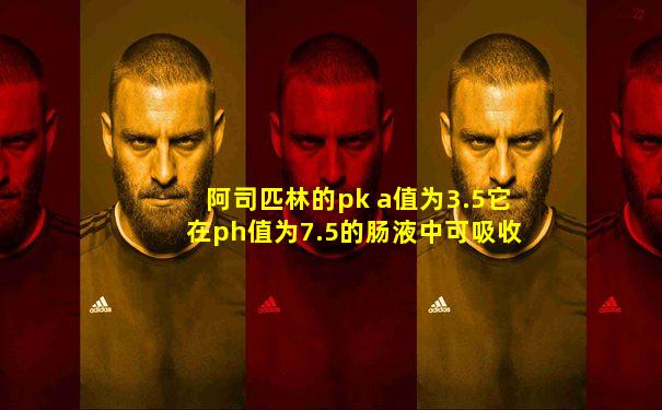 阿司匹林的pk a值为3.5它在ph值为7.5的肠液中可吸收约